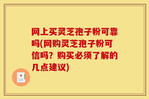 网上买灵芝孢子粉可靠吗(网购灵芝孢子粉可信吗?购买必须了解的几点建议)