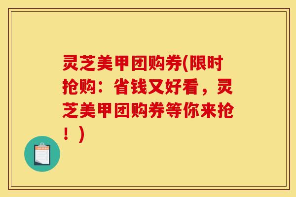 灵芝美甲团购券(限时抢购:省钱又好看,灵芝美甲团购券等你来抢!)