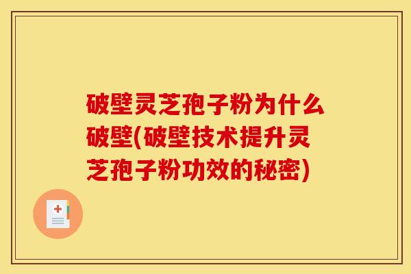 破壁灵芝孢子粉为什么破壁(破壁技术提升灵芝孢子粉功效的秘密)