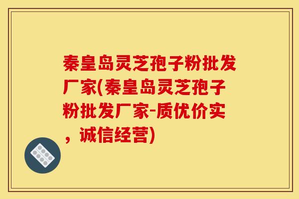 秦皇岛灵芝孢子粉批发厂家(秦皇岛灵芝孢子粉批发厂家-质优价实，诚信经营)