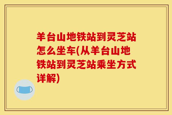 羊台山地铁站到灵芝站怎么坐车(从羊台山地铁站到灵芝站乘坐方式详解)