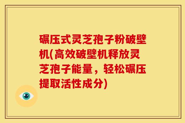碾压式灵芝孢子粉破壁机(高效破壁机释放灵芝孢子能量，轻松碾压提取活性成分)