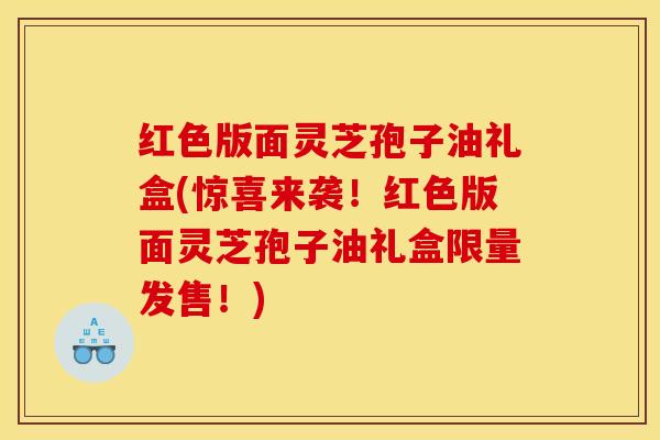红色版面灵芝孢子油礼盒(惊喜来袭!红色版面灵芝孢子油礼盒限量发售!)