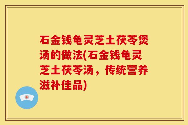 石金钱龟灵芝土茯苓煲汤的做法(石金钱龟灵芝土茯苓汤,传统营养滋补佳品)