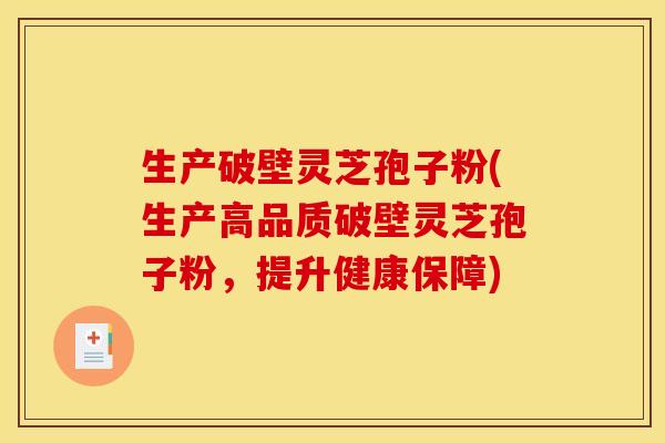 生产破壁灵芝孢子粉(生产高品质破壁灵芝孢子粉,提升健康保障)