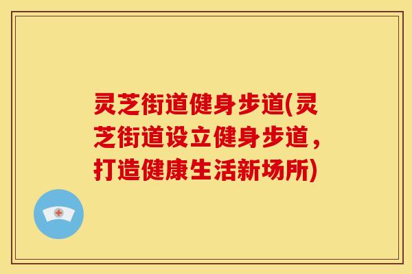 灵芝街道健身步道(灵芝街道设立健身步道,打造健康生活新场所)