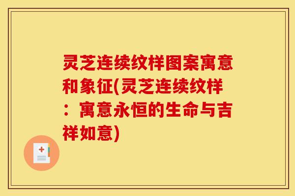 灵芝连续纹样图案寓意和象征(灵芝连续纹样:寓意永恒的生命与吉祥如意)