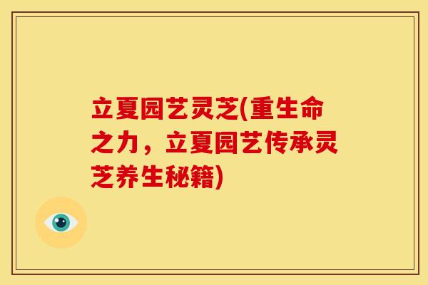 立夏园艺灵芝(重生命之力，立夏园艺传承灵芝养生秘籍)