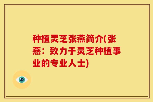 种植灵芝张燕简介(张燕:致力于灵芝种植事业的专业人士)