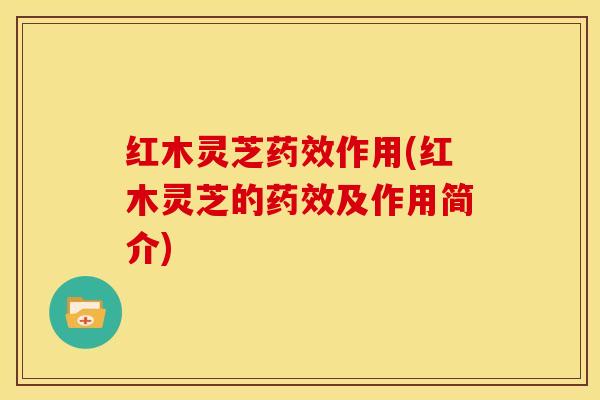 红木灵芝药效作用(红木灵芝的药效及作用简介)