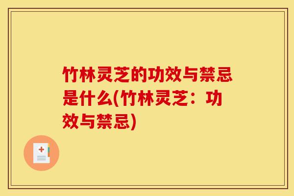 竹林灵芝的功效与禁忌是什么(竹林灵芝：功效与禁忌)