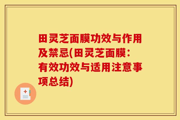 田灵芝面膜功效与作用及禁忌(田灵芝面膜:有效功效与适用注意事项总结)