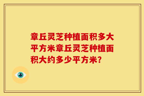 章丘灵芝种植面积多大平方米章丘灵芝种植面积大约多少平方米？