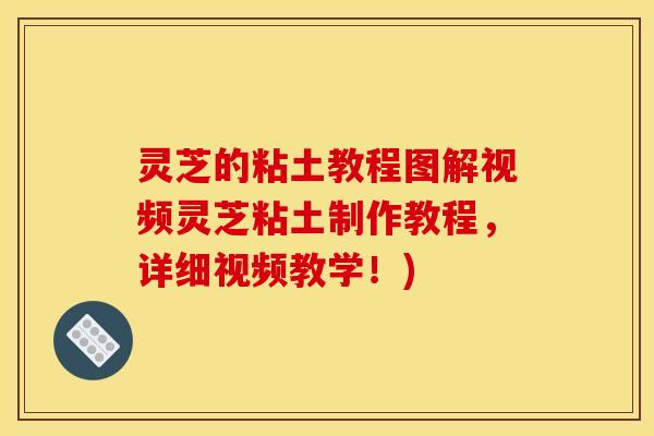 灵芝的粘土教程图解视频灵芝粘土制作教程,详细视频教学!)