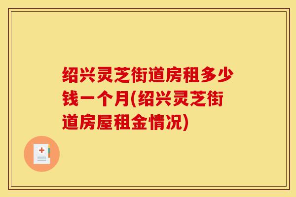 绍兴灵芝街道房租多少钱一个月(绍兴灵芝街道房屋租金情况)