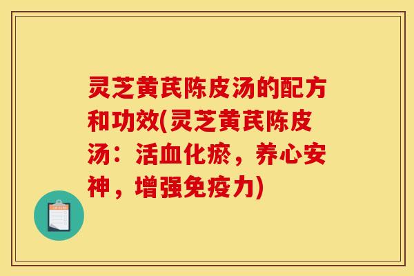 灵芝黄芪陈皮汤的配方和功效(灵芝黄芪陈皮汤:活血化瘀,养心安神,增强免疫力)