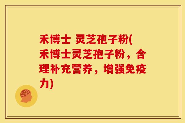 禾博士 灵芝孢子粉(禾博士灵芝孢子粉,合理补充营养,增强免疫力)