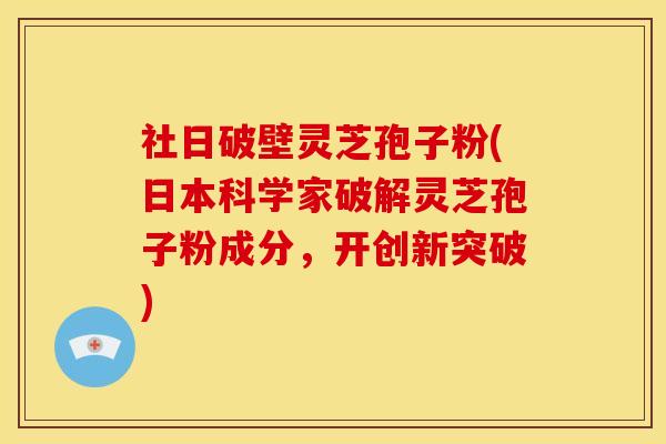 社日破壁灵芝孢子粉(日本科学家破解灵芝孢子粉成分,开创新突破)