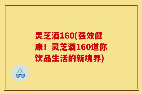 灵芝酒160(强效健康！灵芝酒160道你饮品生活的新境界)