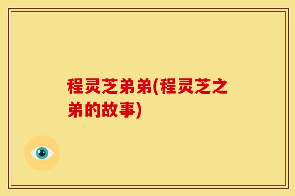 程灵芝弟弟(程灵芝之弟的故事)