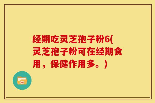 经期吃灵芝孢子粉6(灵芝孢子粉可在经期食用，保健作用多。)