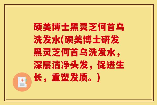 硕美博士黑灵芝何首乌洗发水(硕美博士研发黑灵芝何首乌洗发水,深层洁净头发,促进生长,重塑发质。)