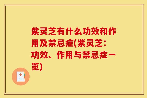 紫灵芝有什么功效和作用及禁忌症(紫灵芝:功效、作用与禁忌症一览)