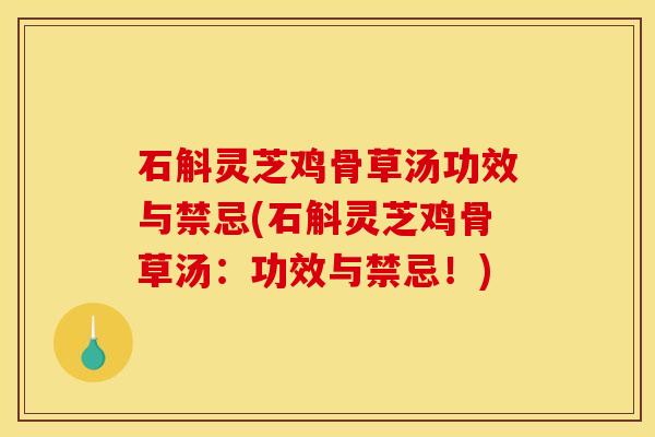 石斛灵芝鸡骨草汤功效与禁忌(石斛灵芝鸡骨草汤:功效与禁忌!)
