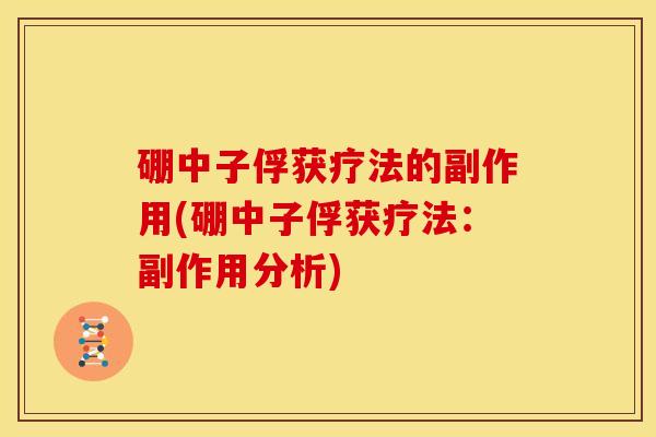 硼中子俘获疗法的副作用(硼中子俘获疗法：副作用分析)