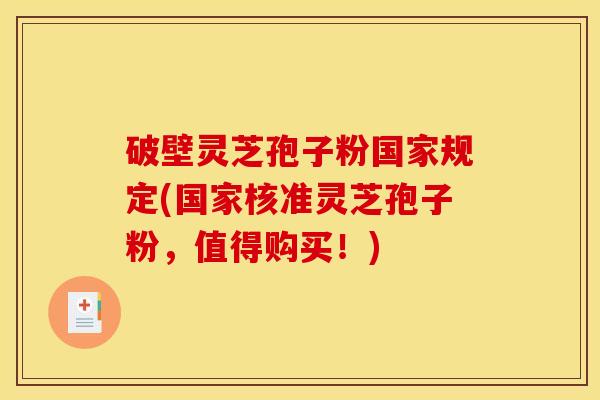 破壁灵芝孢子粉国家规定(国家核准灵芝孢子粉,值得购买!)