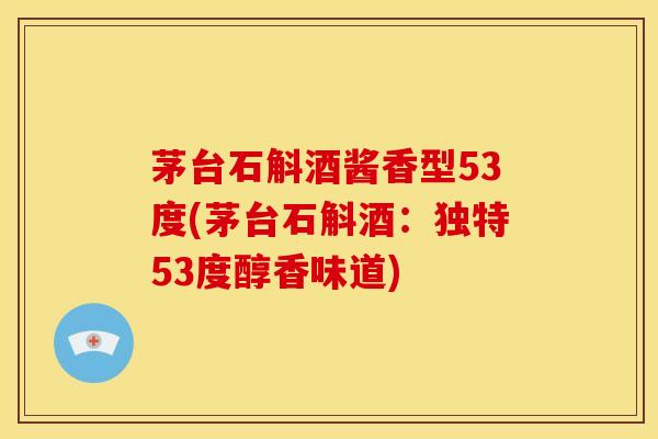 茅台石斛酒酱香型53度(茅台石斛酒：独特53度醇香味道)