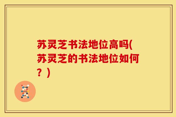 苏灵芝书法地位高吗(苏灵芝的书法地位如何？)