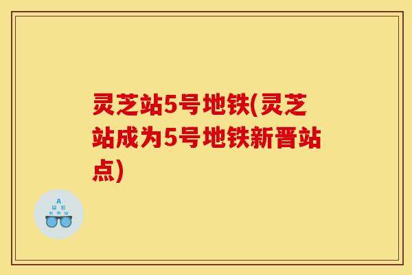 灵芝站5号地铁(灵芝站成为5号地铁新晋站点)