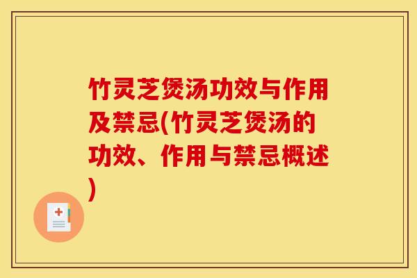 竹灵芝煲汤功效与作用及禁忌(竹灵芝煲汤的功效、作用与禁忌概述)