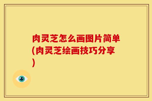 肉灵芝怎么画图片简单(肉灵芝绘画技巧分享)