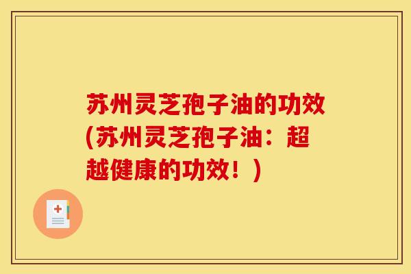 苏州灵芝孢子油的功效(苏州灵芝孢子油：超越健康的功效！)
