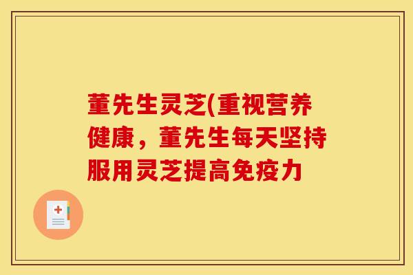 董先生灵芝(重视营养健康，董先生每天坚持服用灵芝提高免疫力