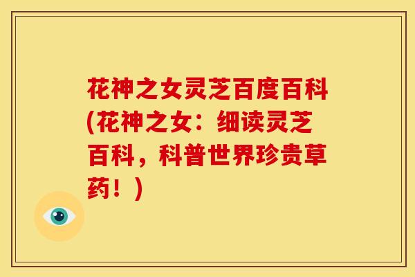 花神之女灵芝百度百科(花神之女：细读灵芝百科，科普世界珍贵草药！)