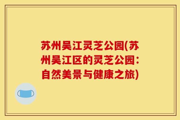 苏州吴江灵芝公园(苏州吴江区的灵芝公园：自然美景与健康之旅)
