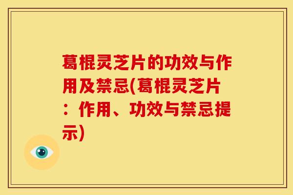 葛棍灵芝片的功效与作用及禁忌(葛棍灵芝片:作用、功效与禁忌提示)
