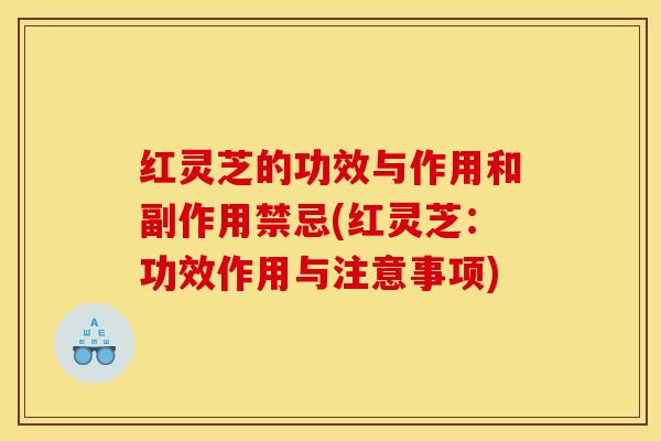 红灵芝的功效与作用和副作用禁忌(红灵芝：功效作用与注意事项)