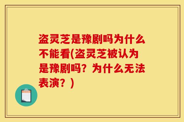 盗灵芝是豫剧吗为什么不能看(盗灵芝被认为是豫剧吗？为什么无法表演？)