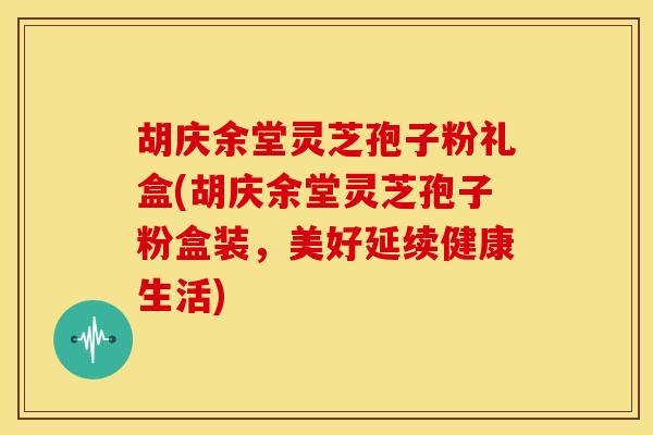 胡庆余堂灵芝孢子粉礼盒(胡庆余堂灵芝孢子粉盒装，美好延续健康生活)