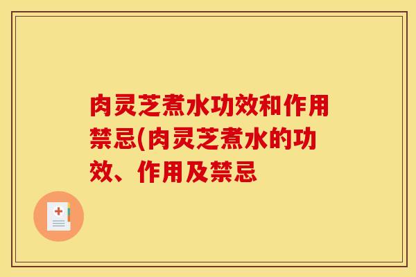 肉灵芝煮水功效和作用禁忌(肉灵芝煮水的功效、作用及禁忌