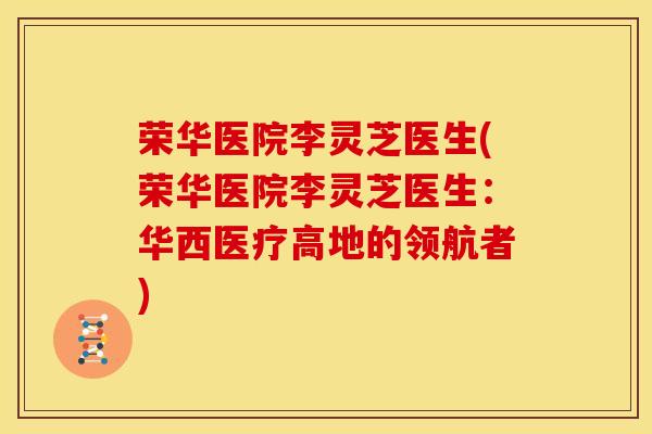 荣华医院李灵芝医生(荣华医院李灵芝医生:华西医疗高地的领航者)