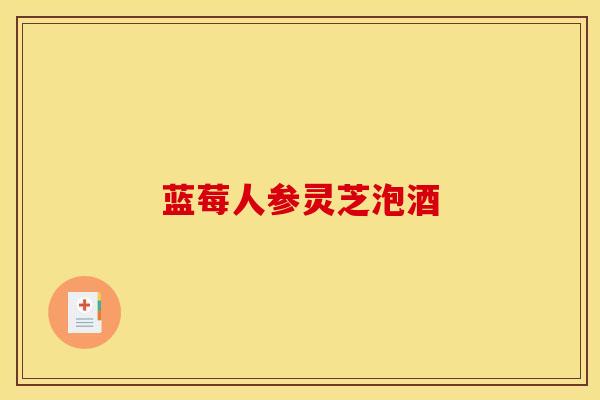 蓝莓人参灵芝泡酒