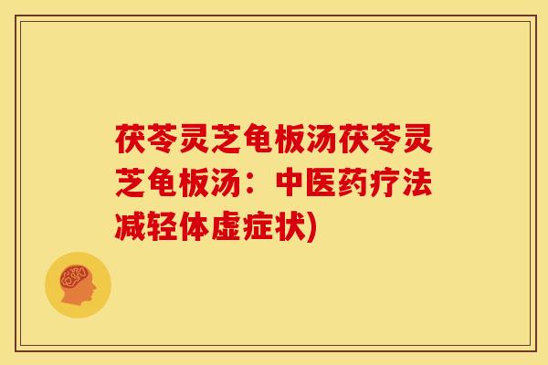 茯苓灵芝龟板汤茯苓灵芝龟板汤：中医药疗法减轻体虚症状)