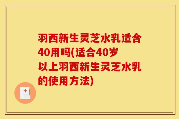 羽西新生灵芝水乳适合40用吗(适合40岁以上羽西新生灵芝水乳的使用方法)