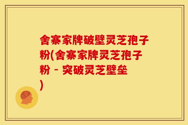 舍寨家牌破壁灵芝孢子粉(舍寨家牌灵芝孢子粉 - 突破灵芝壁垒)