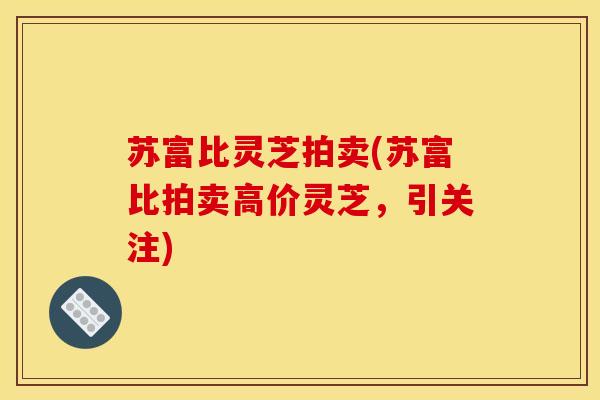 苏富比灵芝拍卖(苏富比拍卖高价灵芝,引关注)